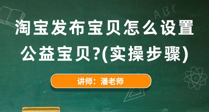 淘宝发布宝贝怎么设置公益宝贝？（实操步骤）
