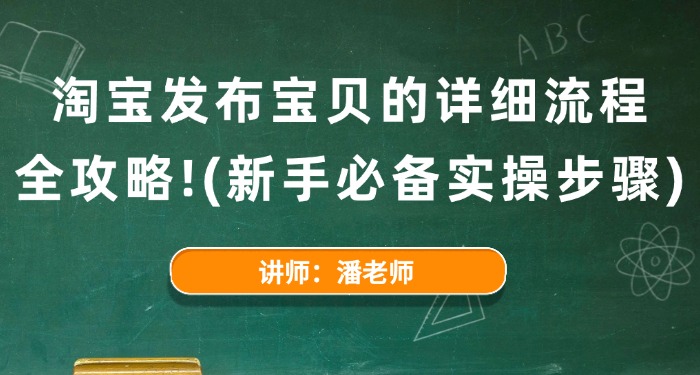 淘宝发布宝贝的详细流程全攻略！（新手必备实操步骤）