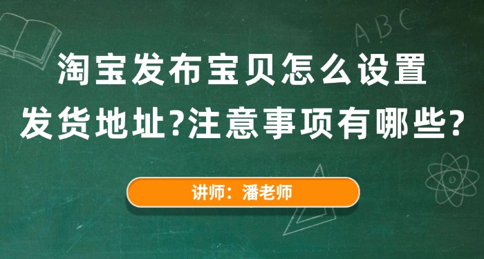 淘宝发布宝贝怎么设置发货地址？注意事项有哪些？
