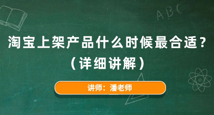 淘宝上架产品什么时候最合适?（详细讲解）