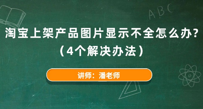 淘宝上架产品图片显示不全怎么办？（4个解决办法）