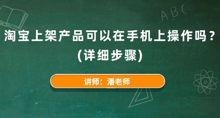 淘宝上架产品可以在手机上操作吗？（详细步骤）