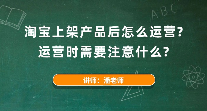 淘宝上架产品后怎么运营？运营时需要注意什么？