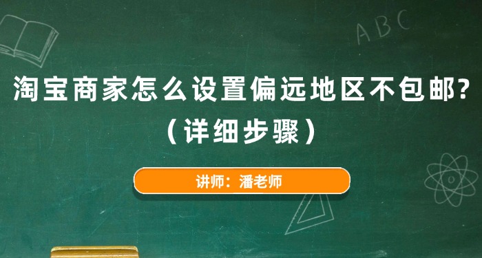 淘宝商家怎么设置偏远地区不包邮？（详细步骤）