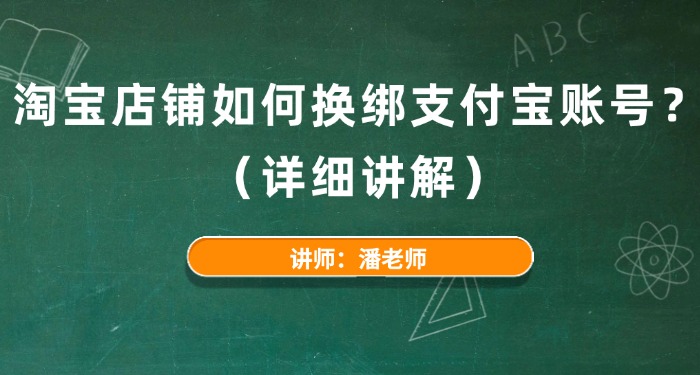 淘宝店铺如何换绑支付宝账号？（详细讲解）