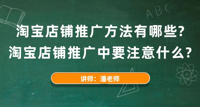淘宝店铺推广方法有哪些？淘宝店铺推广中要注意什么？