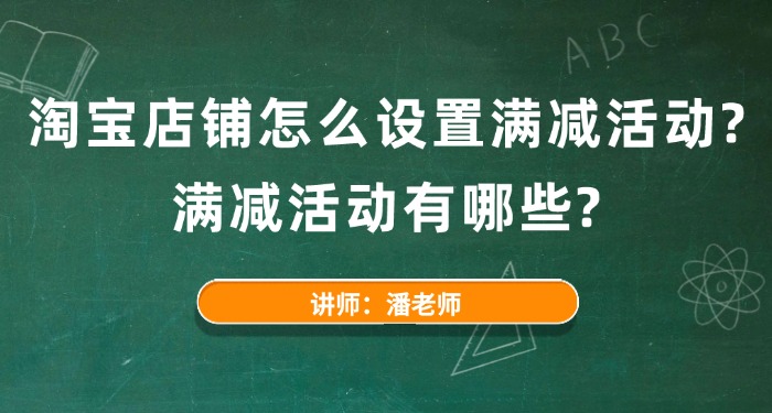 淘宝店铺怎么设置满减活动？满减活动有哪些？