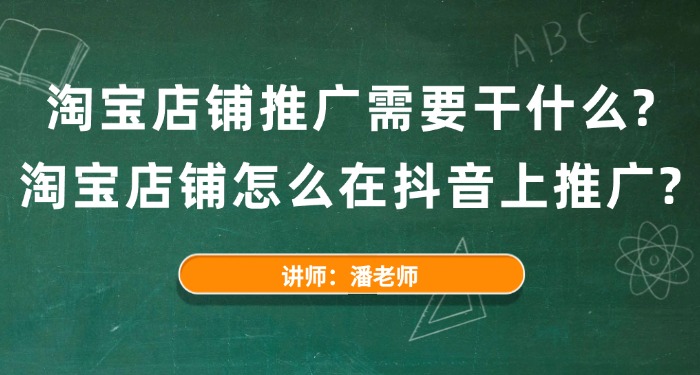 淘宝店铺推广需要干什么？淘宝店铺怎么在抖音上推广？