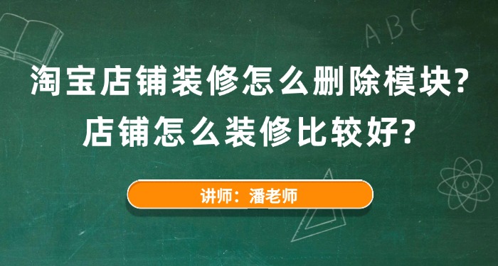 淘宝店铺装修怎么删除模块？店铺怎么装修比较好？