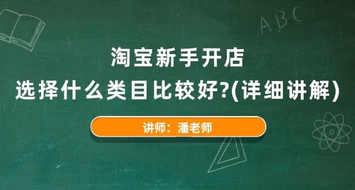 淘宝新手开店选择什么类目比较好？（详细讲解）